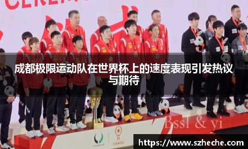 成都极限运动队在世界杯上的速度表现引发热议与期待