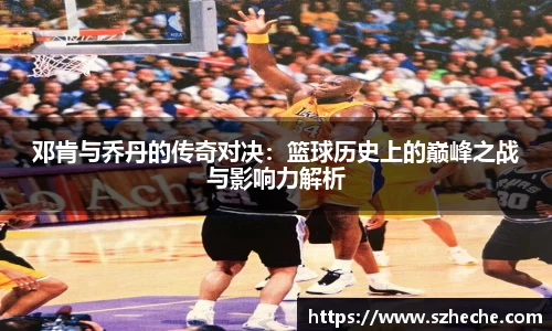 邓肯与乔丹的传奇对决：篮球历史上的巅峰之战与影响力解析